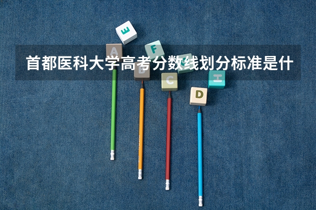 首都医科大学高考分数线划分标准是什么？（高考分数线）