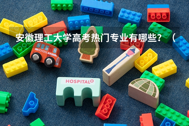 安徽理工大学高考热门专业有哪些？（热门专业推荐）