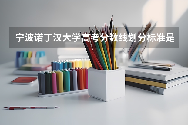 宁波诺丁汉大学高考分数线划分标准是什么？（高考分数线）