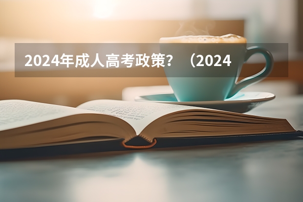 2024年成人高考政策？（2024年高考政策）