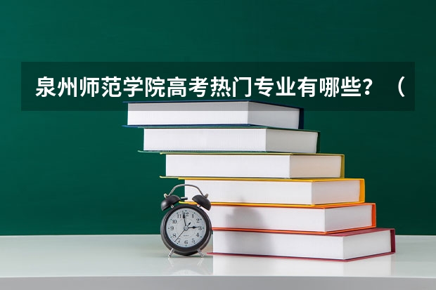 泉州师范学院高考热门专业有哪些？（热门专业推荐）