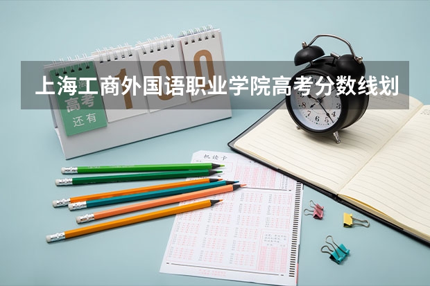 上海工商外国语职业学院高考分数线划分标准是什么？（高考分数线）