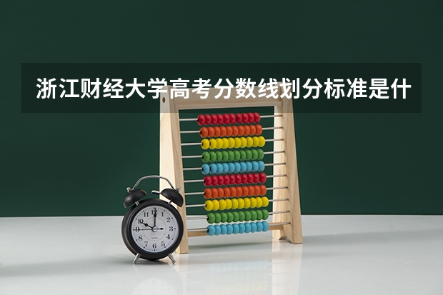 浙江财经大学高考分数线划分标准是什么？（高考分数线）
