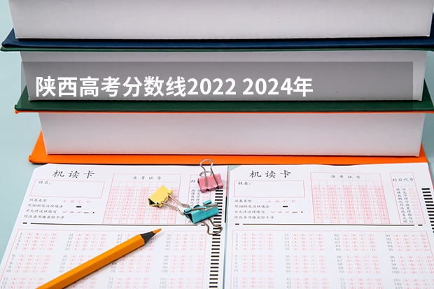 陕西高考分数线2022 2024年陕西高考改革方案是怎样的？ 历年陕西高考分数线
