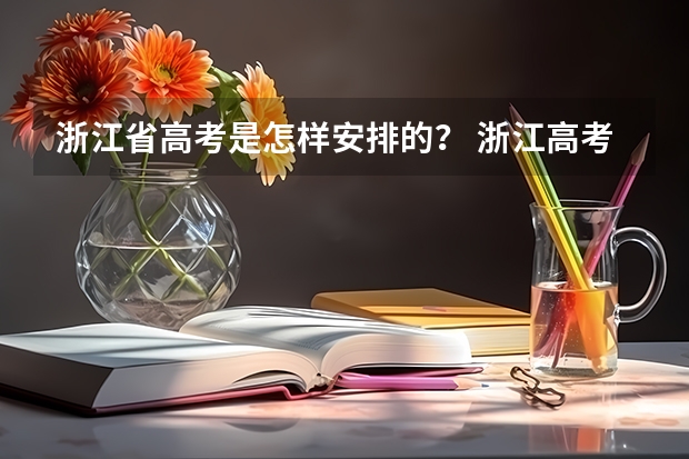 浙江省高考是怎样安排的？ 浙江高考时间时间表 2024年高考政策