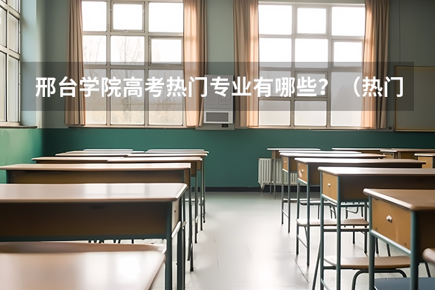 邢台学院高考热门专业有哪些？（热门专业推荐）
