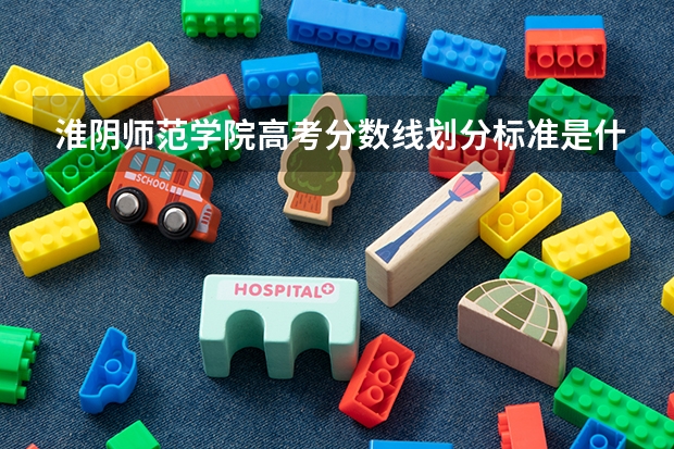 淮阴师范学院高考分数线划分标准是什么？（高考分数线）