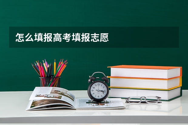 怎么填报高考填报志愿