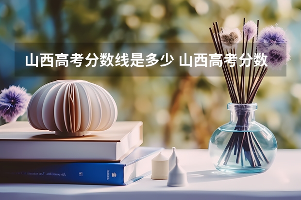 山西高考分数线是多少 山西高考分数线划分标准