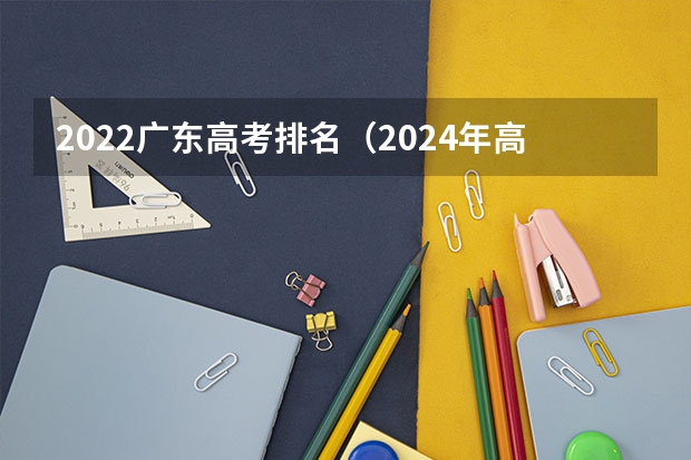 2022广东高考排名（2024年高考难度趋势）
