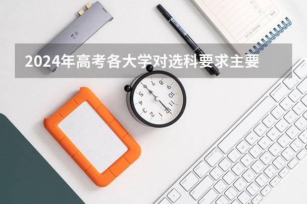 2024年高考各大学对选科要求主要变化是？ 2024广东高考选科要求 2024年拟在天津招生高等学校本科专业选考科目要求