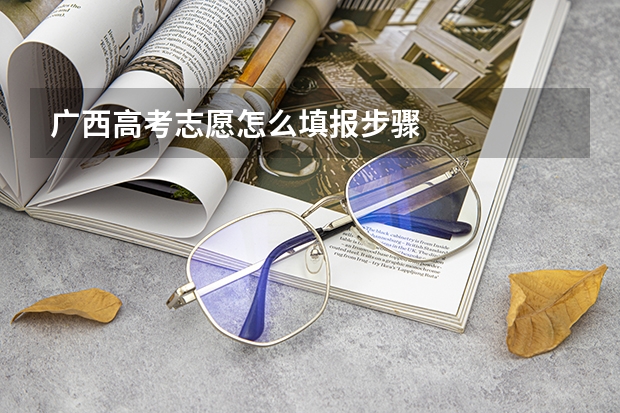 广西高考志愿怎么填报步骤