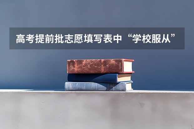 高考提前批志愿填写表中“学校服从”是什么意思？