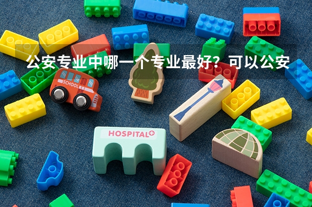 公安专业中哪一个专业最好？可以公安联考吗？