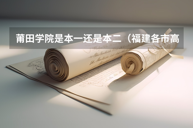 莆田学院是本一还是本二(福建各市高考人数)