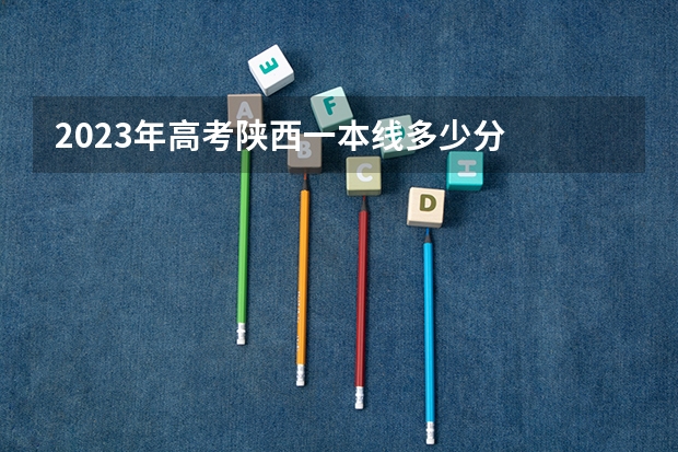 2023年高考陕西一本线多少分