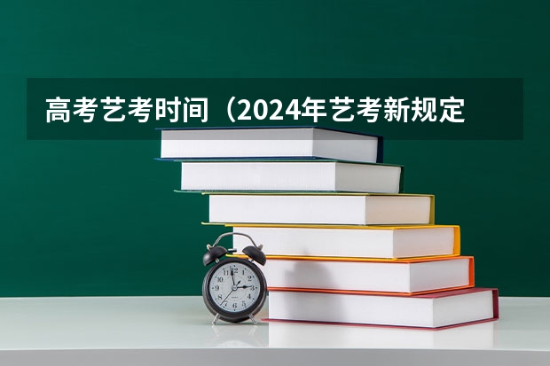 高考艺考时间（2024年艺考新规定）