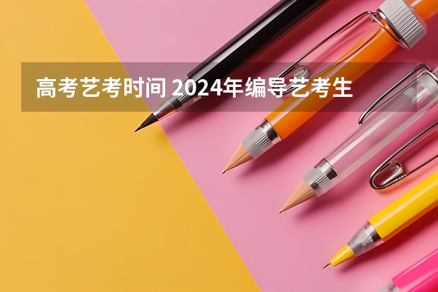 高考艺考时间 2024年编导艺考生新政策