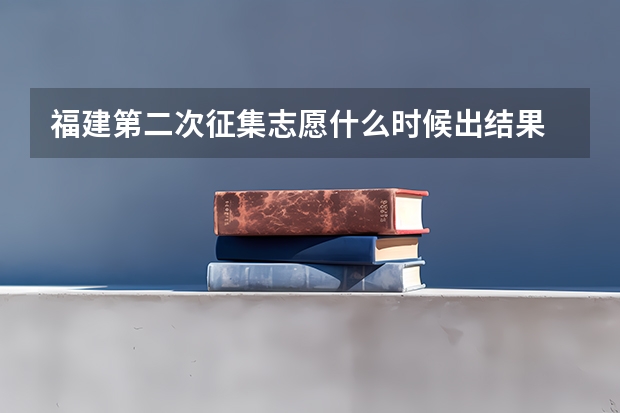 福建第二次征集志愿什么时候出结果