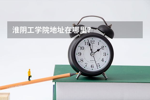 淮阴工学院地址在哪里？