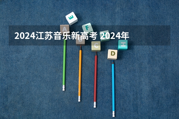 2024江苏音乐新高考 2024年江苏新高考选科要求与专业对照表