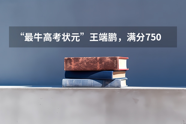 “最牛高考状元”王端鹏，满分750他考了749，如今的生活怎么样？