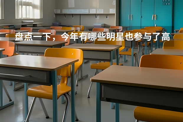 盘点一下，今年有哪些明星也参与了高考？