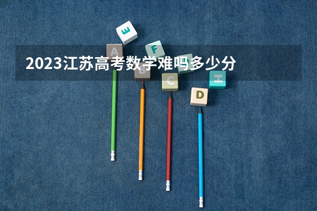 2023江苏高考数学难吗多少分