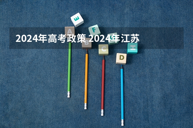 2024年高考政策 2024年江苏新高考选科要求与专业对照表