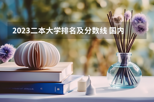 2023二本大学排名及分数线 国内好的二本大学排名理科