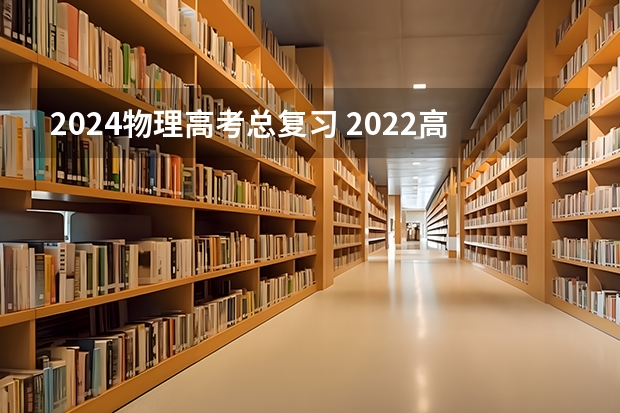 2024物理高考总复习 2022高考物理冲刺知识点总结大全