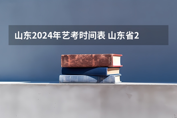 山东2024年艺考时间表 山东省2024艺考政策