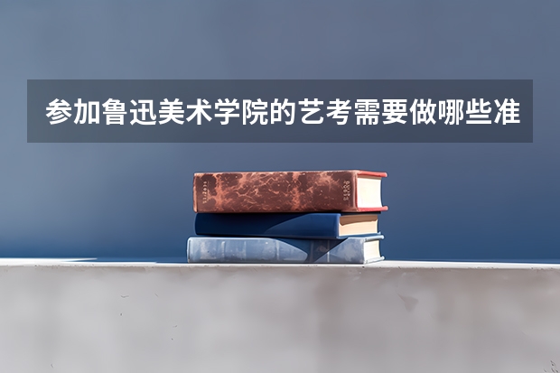 参加鲁迅美术学院的艺考需要做哪些准备？