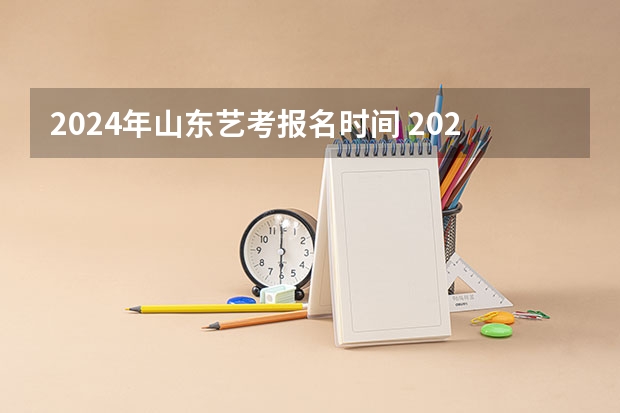 2024年山东艺考报名时间 2023美术艺考分数线不同省份不同学校分数线不一样