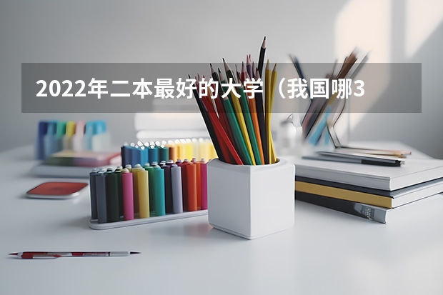 2022年二本最好的大学（我国哪3所二本大学“性价比”最高，实力强悍，适合中等生捡漏？）