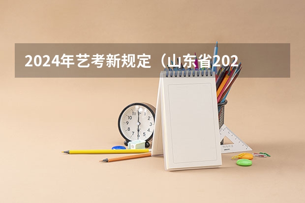 2024年艺考新规定（山东省2024艺考政策）