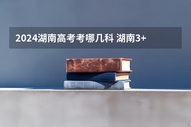 2024湖南高考考哪几科 湖南3+1+2高考模式有几种组合模式