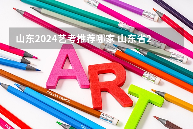 山东2024艺考推荐哪家 山东省2024艺考政策