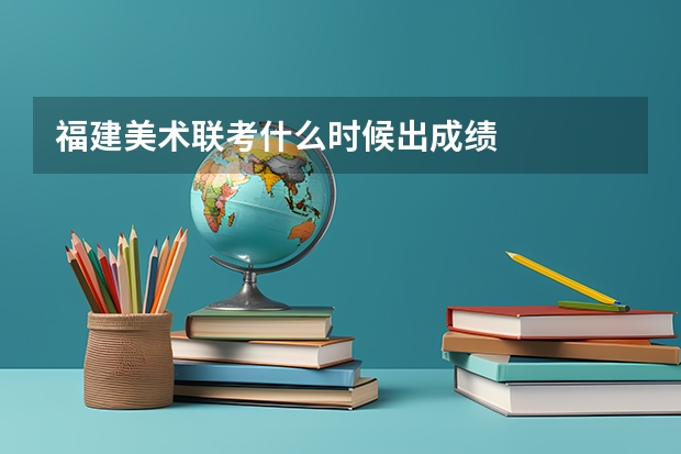 福建美术联考什么时候出成绩