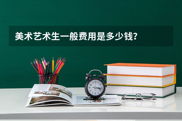 美术艺术生一般费用是多少钱？