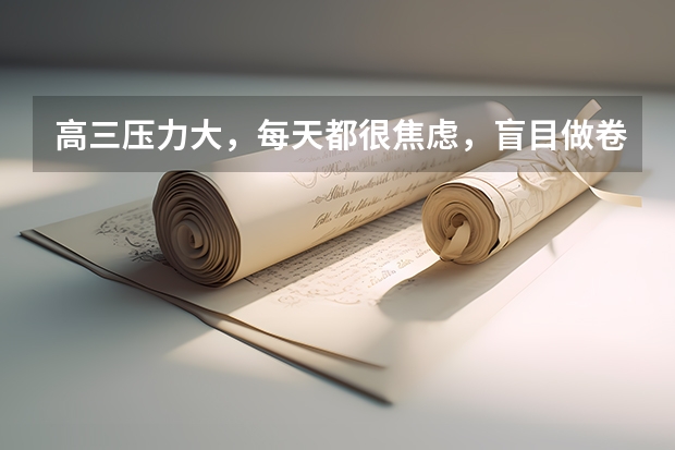 高三压力大，每天都很焦虑，盲目做卷子，学不进去了怎么办？天星的《高考AI提分系统》有用吗？