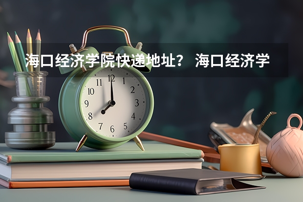 海口经济学院快递地址？ 海口经济学院桂林洋校区地址