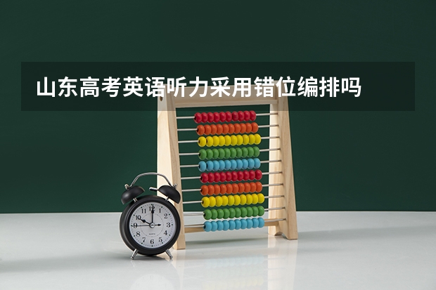 山东高考英语听力采用错位编排吗