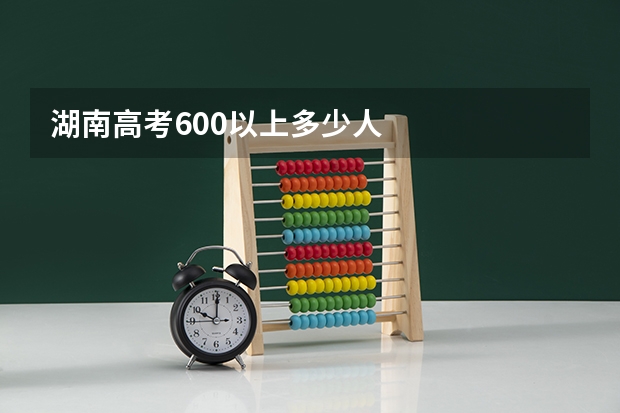 湖南高考600以上多少人