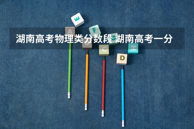 湖南高考物理类分数段 湖南高考一分一段表