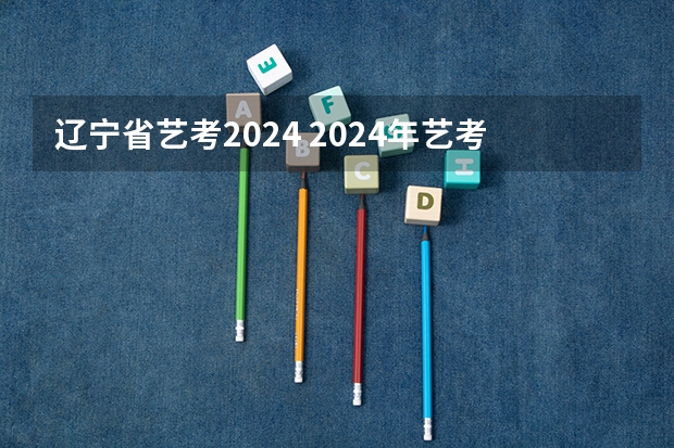 辽宁省艺考2024 2024年艺考新规定