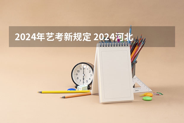 2024年艺考新规定 2024河北艺考政策