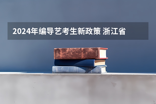 2024年编导艺考生新政策 浙江省2024年艺考政策