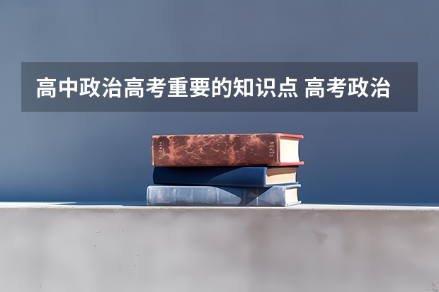 高中政治高考重要的知识点 高考政治主观题必背知识点
