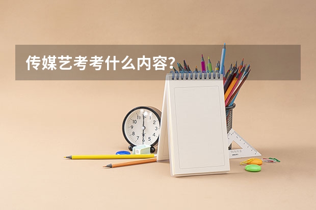 传媒艺考考什么内容？